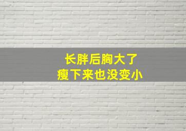 长胖后胸大了瘦下来也没变小