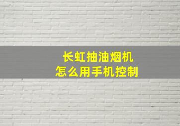 长虹抽油烟机怎么用手机控制