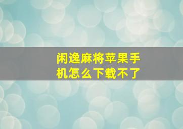 闲逸麻将苹果手机怎么下载不了