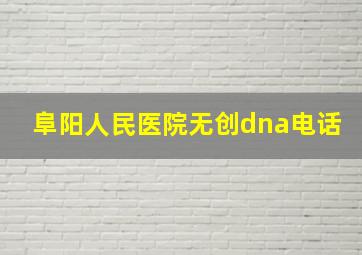 阜阳人民医院无创dna电话