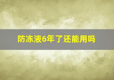 防冻液6年了还能用吗