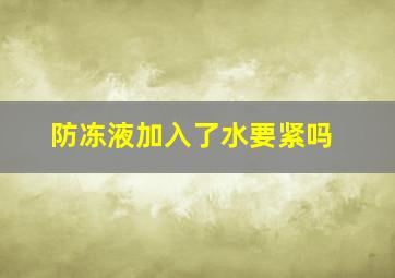 防冻液加入了水要紧吗