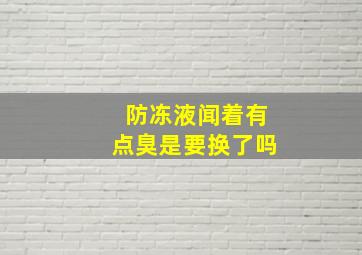 防冻液闻着有点臭是要换了吗