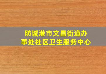 防城港市文昌街道办事处社区卫生服务中心