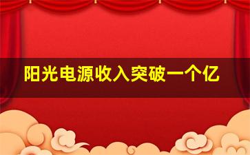 阳光电源收入突破一个亿