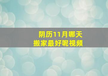 阴历11月哪天搬家最好呢视频