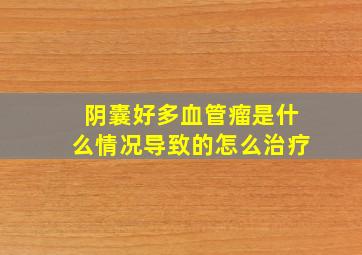 阴囊好多血管瘤是什么情况导致的怎么治疗