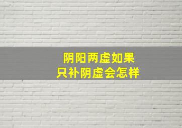 阴阳两虚如果只补阴虚会怎样