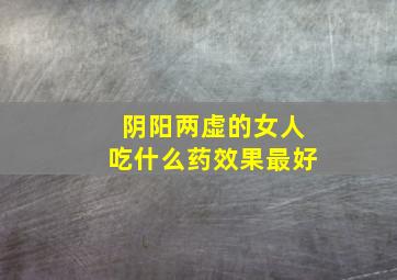 阴阳两虚的女人吃什么药效果最好