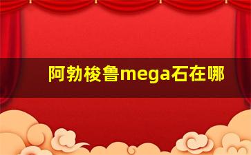 阿勃梭鲁mega石在哪