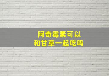 阿奇霉素可以和甘草一起吃吗