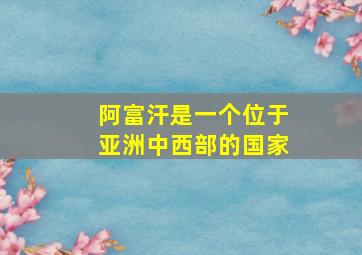 阿富汗是一个位于亚洲中西部的国家