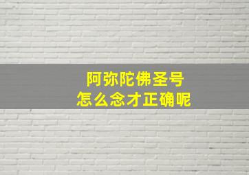 阿弥陀佛圣号怎么念才正确呢