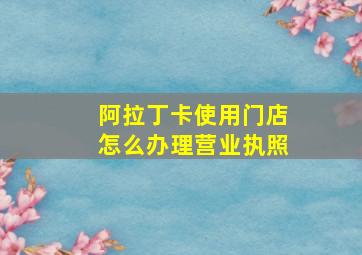 阿拉丁卡使用门店怎么办理营业执照