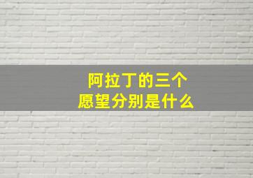 阿拉丁的三个愿望分别是什么