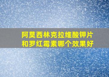 阿莫西林克拉维酸钾片和罗红霉素哪个效果好