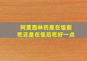 阿莫西林药是在饭前吃还是在饭后吃好一点