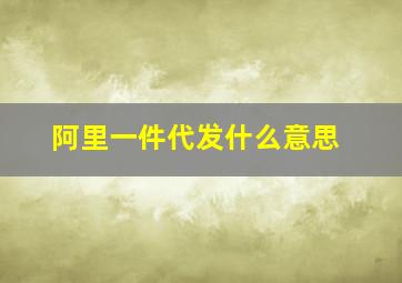 阿里一件代发什么意思