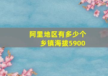 阿里地区有多少个乡镇海拔5900