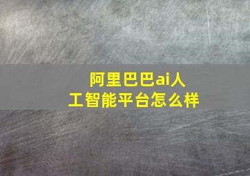 阿里巴巴ai人工智能平台怎么样