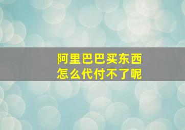 阿里巴巴买东西怎么代付不了呢