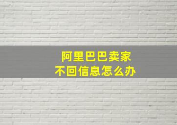 阿里巴巴卖家不回信息怎么办