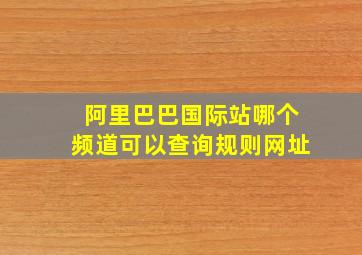 阿里巴巴国际站哪个频道可以查询规则网址