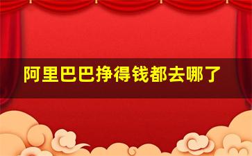 阿里巴巴挣得钱都去哪了