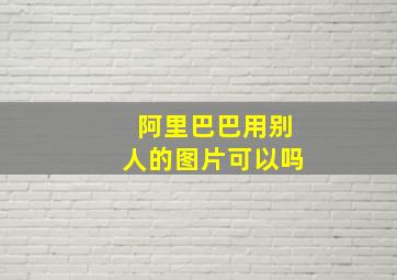 阿里巴巴用别人的图片可以吗