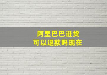 阿里巴巴进货可以退款吗现在