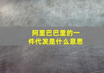 阿里巴巴里的一件代发是什么意思