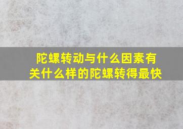 陀螺转动与什么因素有关什么样的陀螺转得最快