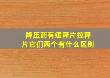 降压药有缓释片控释片它们两个有什么区别