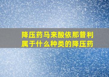 降压药马来酸依那普利属于什么种类的降压药