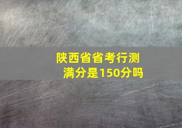 陕西省省考行测满分是150分吗