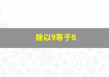 除以9等于8