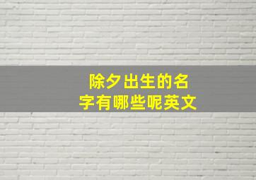 除夕出生的名字有哪些呢英文