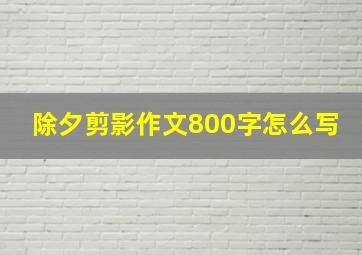 除夕剪影作文800字怎么写