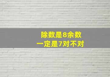 除数是8余数一定是7对不对