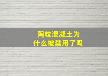 陶粒混凝土为什么被禁用了吗