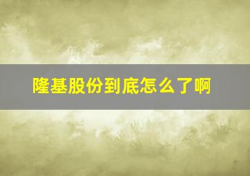 隆基股份到底怎么了啊