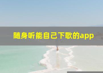 随身听能自己下歌的app