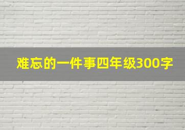 难忘的一件事四年级300字