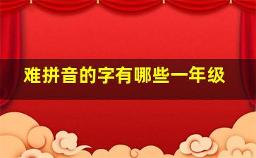 难拼音的字有哪些一年级