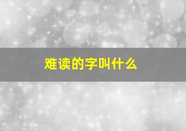 难读的字叫什么