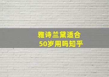 雅诗兰黛适合50岁用吗知乎