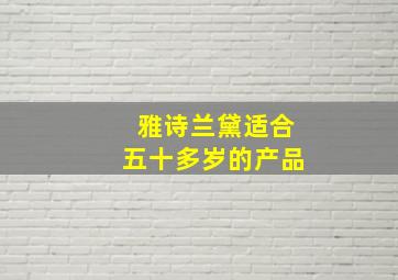 雅诗兰黛适合五十多岁的产品