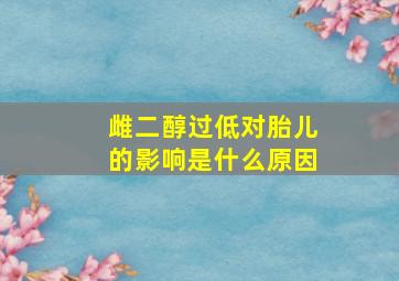 雌二醇过低对胎儿的影响是什么原因