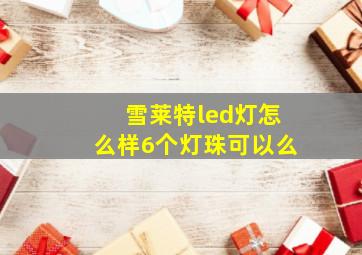 雪莱特led灯怎么样6个灯珠可以么