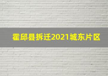 霍邱县拆迁2021城东片区